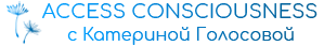 Access Consciousness с Катериной Голосовой